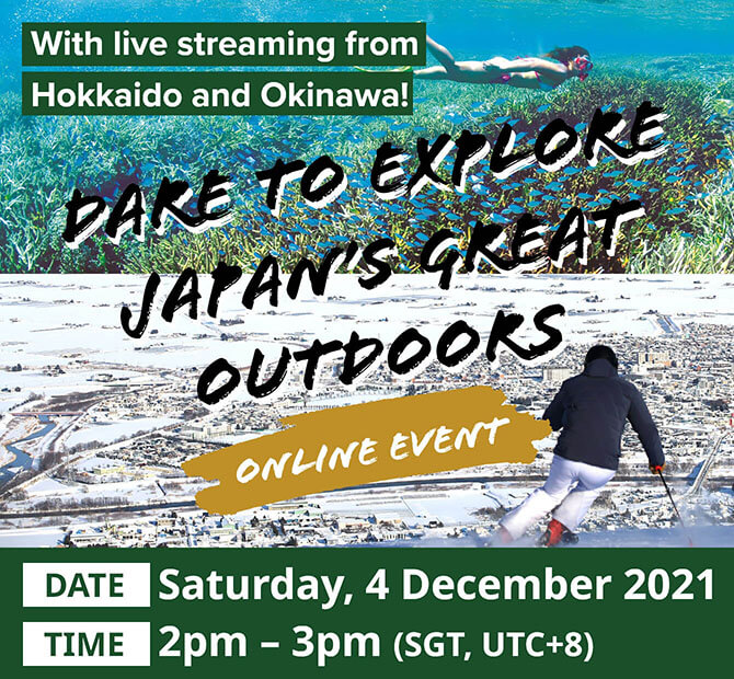 Dare to Explore Japan's Great Outdoors ONLINE EVENT DATE: Saturday, 4 December 2021 2pm - 3pm (SGT, UTC+8)